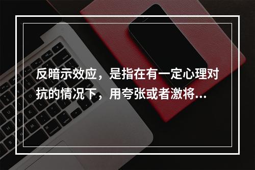 反暗示效应，是指在有一定心理对抗的情况下，用夸张或者激将的