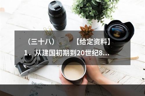 （三十八）　　【给定资料】　　1．从建国初期到20世纪80