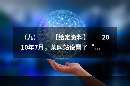 （九）　　【给定资料】　　2010年7月，某网站设置了“你