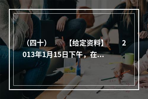 （四十）　　【给定资料】　　2013年1月15日下午，在湖