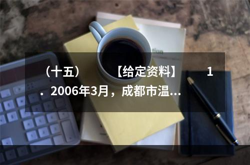 （十五）　　【给定资料】　　1．2006年3月，成都市温江