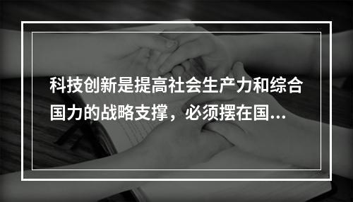 科技创新是提高社会生产力和综合国力的战略支撑，必须摆在国家