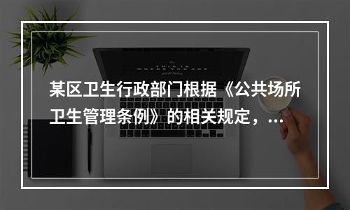 某区卫生行政部门根据《公共场所卫生管理条例》的相关规定，对