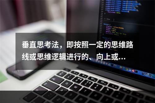 垂直思考法，即按照一定的思维路线或思维逻辑进行的、向上或向