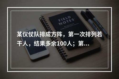 某仪仗队排成方阵，第一次排列若干人，结果多余100人；第二