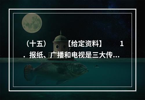 （十五）　　【给定资料】　　1．报纸、广播和电视是三大传统