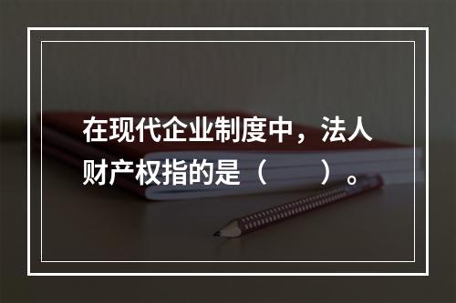 在现代企业制度中，法人财产权指的是（　　）。