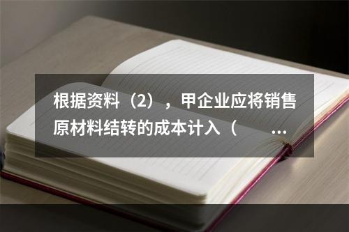 根据资料（2），甲企业应将销售原材料结转的成本计入（　　）。