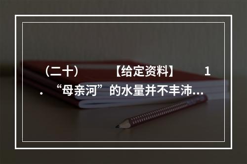 （二十）　　【给定资料】　　1．“母亲河”的水量并不丰沛，