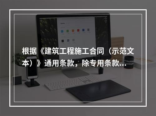 根据《建筑工程施工合同（示范文本）》通用条款，除专用条款另有