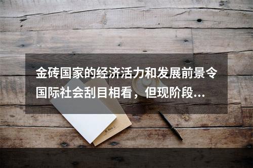 金砖国家的经济活力和发展前景令国际社会刮目相看，但现阶段这