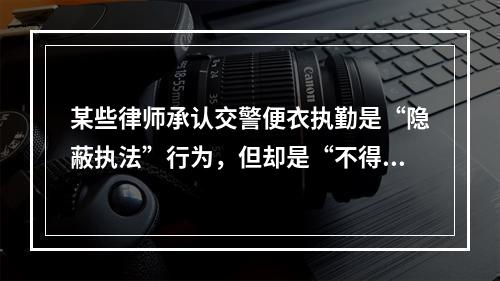 某些律师承认交警便衣执勤是“隐蔽执法”行为，但却是“不得已