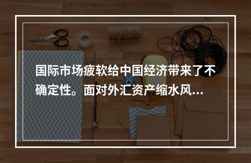 国际市场疲软给中国经济带来了不确定性。面对外汇资产缩水风险