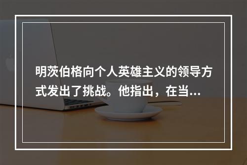 明茨伯格向个人英雄主义的领导方式发出了挑战。他指出，在当前