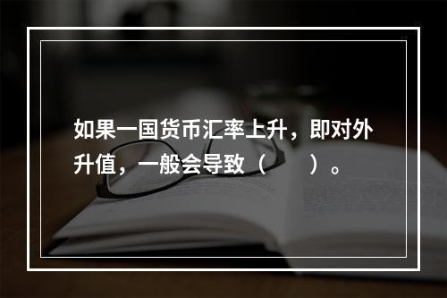 如果一国货币汇率上升，即对外升值，一般会导致（　　）。