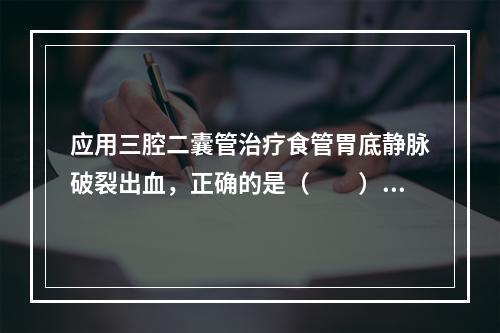 应用三腔二囊管治疗食管胃底静脉破裂出血，正确的是（　　）。