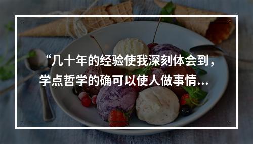 “几十年的经验使我深刻体会到，学点哲学的确可以使人做事情少