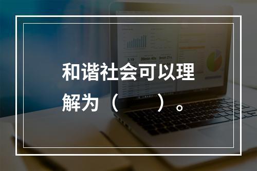 和谐社会可以理解为（　　）。