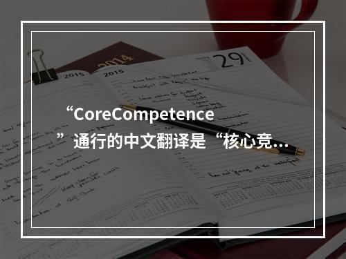 “CoreCompetence”通行的中文翻译是“核心竞争