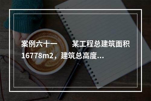 案例六十一　　某工程总建筑面积16778m2，建筑总高度61