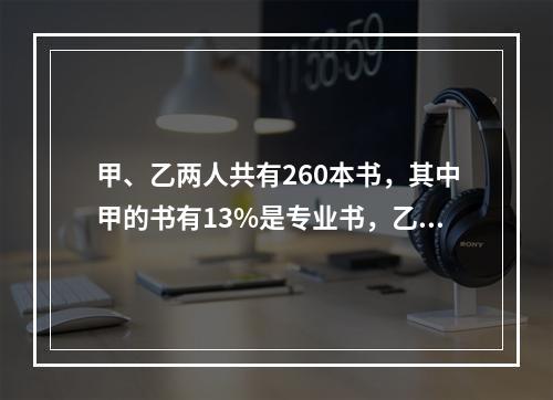 甲、乙两人共有260本书，其中甲的书有13%是专业书，乙的