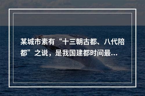 某城市素有“十三朝古都、八代陪都”之说，是我国建都时间最长