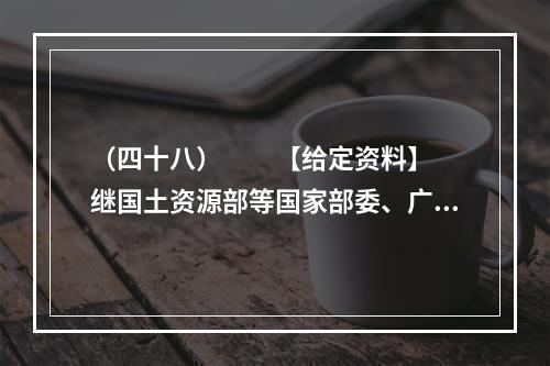 （四十八）　　【给定资料】　　继国土资源部等国家部委、广州