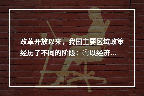 改革开放以来，我国主要区域政策经历了不同的阶段：①以经济特