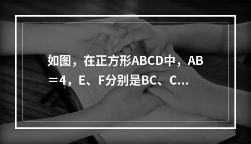 如图，在正方形ABCD中，AB＝4，E、F分别是BC、CD