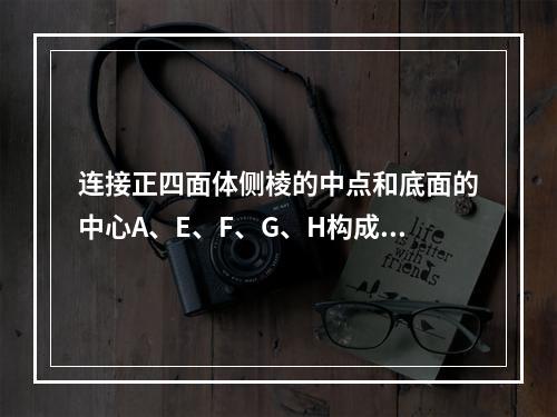 连接正四面体侧棱的中点和底面的中心A、E、F、G、H构成多