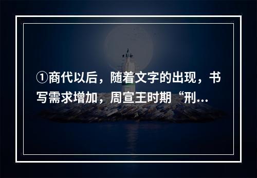 ①商代以后，随着文字的出现，书写需求增加，周宣王时期“刑夷