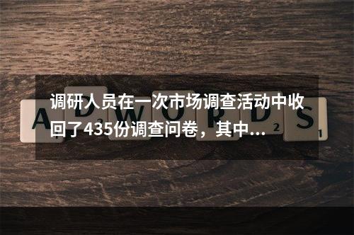 调研人员在一次市场调查活动中收回了435份调查问卷，其中8