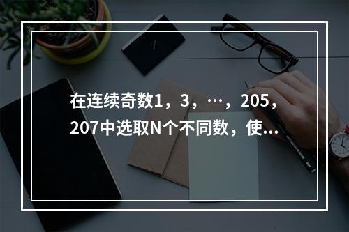 在连续奇数1，3，…，205，207中选取N个不同数，使得