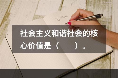 社会主义和谐社会的核心价值是（　　）。