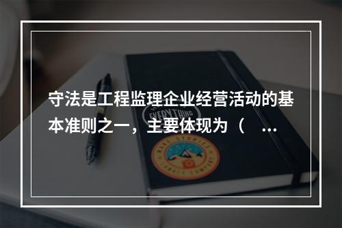 守法是工程监理企业经营活动的基本准则之一，主要体现为（　　