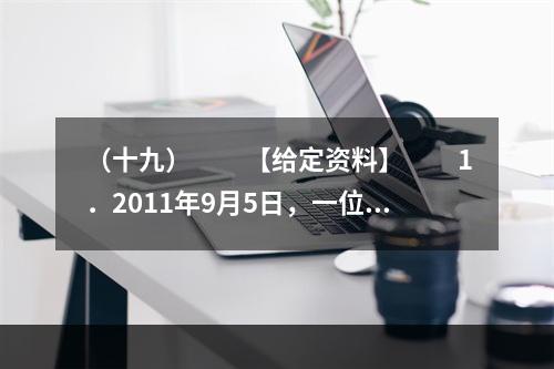 （十九）　　【给定资料】　　1．2011年9月5日，一位患