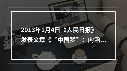 2013年1月4日《人民日报》发表文章《“中国梦”：内涵·