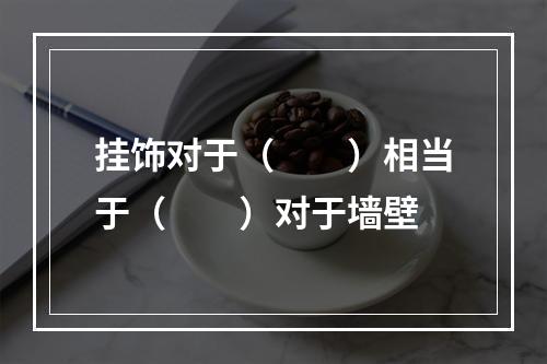 挂饰对于（　　）相当于（　　）对于墙壁