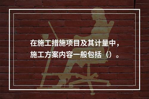 在施工措施项目及其计量中，施工方案内容一般包括（）。