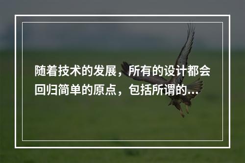 随着技术的发展，所有的设计都会回归简单的原点，包括所谓的“