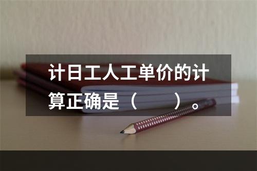 计日工人工单价的计算正确是（　　）。