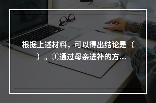 根据上述材料，可以得出结论是（　　）。①通过母亲进补的方式促