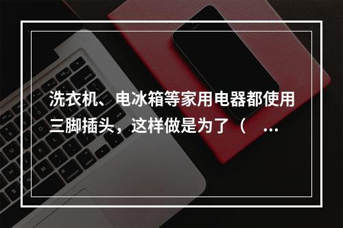 洗衣机、电冰箱等家用电器都使用三脚插头，这样做是为了（　　