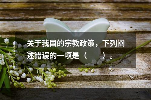 关于我国的宗教政策，下列阐述错误的一项是（　　）。