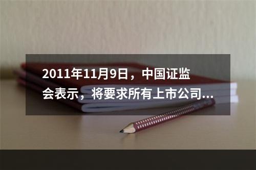 2011年11月9日，中国证监会表示，将要求所有上市公司完