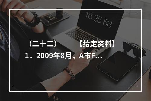 （二十二）　　【给定资料】　　1．2009年8月，A市F县