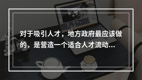 对于吸引人才，地方政府最应该做的，是营造一个适合人才流动、