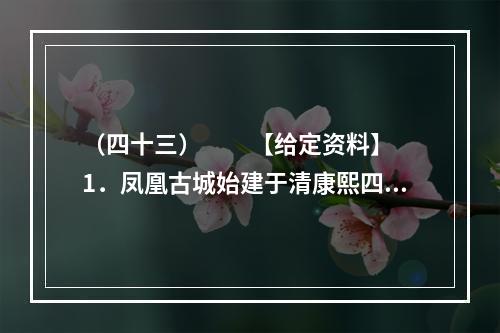 （四十三）　　【给定资料】　　1．凤凰古城始建于清康熙四十