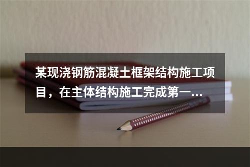 某现浇钢筋混凝土框架结构施工项目，在主体结构施工完成第一层时