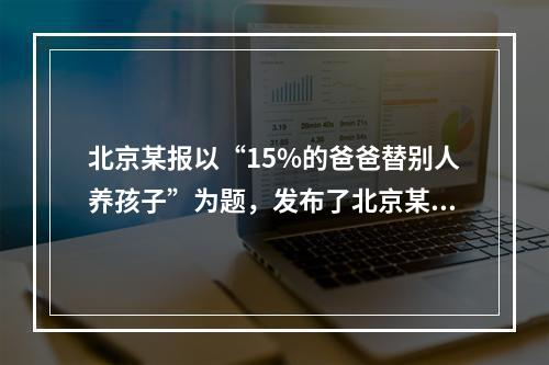 北京某报以“15%的爸爸替别人养孩子”为题，发布了北京某司